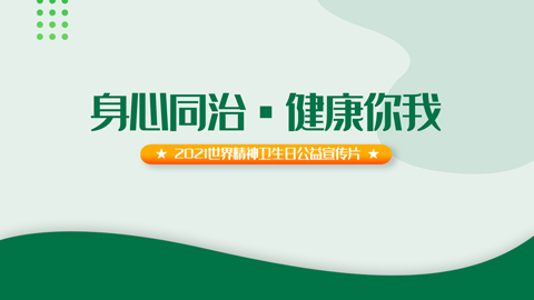 “身心同治·健康你我 ”2021世界精神卫生日公益宣传片